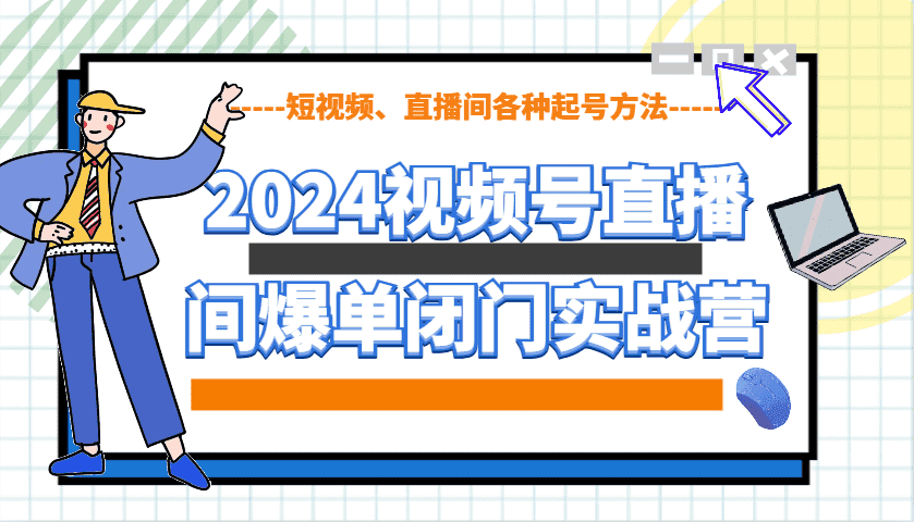2024视频号直播间爆单闭门实战营,教你如何做视频号,短视频、直播间各种起号方法-优优云创网