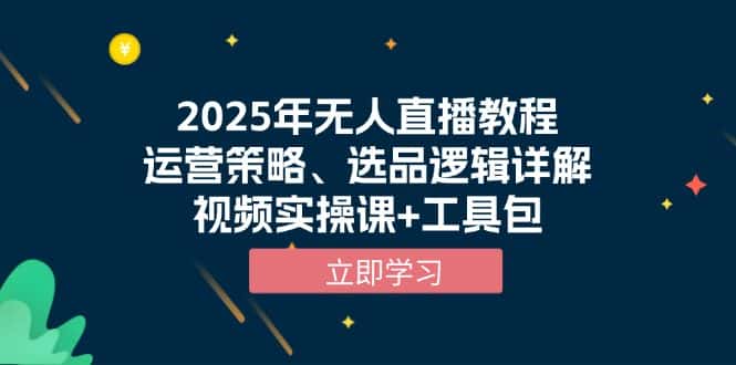 （13909期）2025年无人直播教程，运营策略、选品逻辑详解，视频实操课+工具包-优优云创网