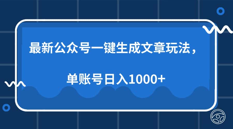 (13908期)最新公众号AI一键生成文章玩法,单帐号日入1000+-优优云创网