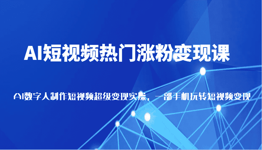 AI短视频热门涨粉变现课,AI数字人制作短视频超级变现实操,一部手机玩转短视频变现-优优云创网
