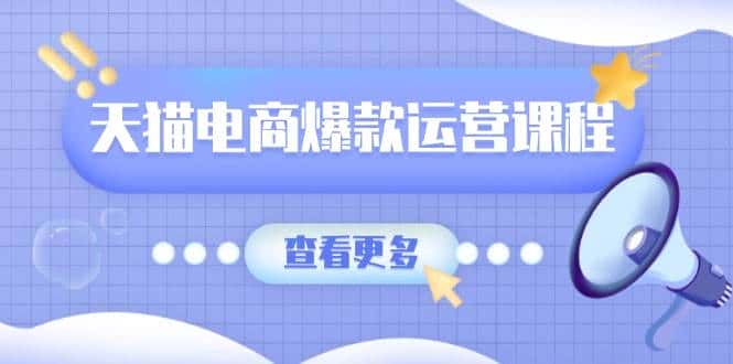 天猫电商爆款运营课程,爆款卖点提炼与流量实操,多套模型全面学习-优优云创网