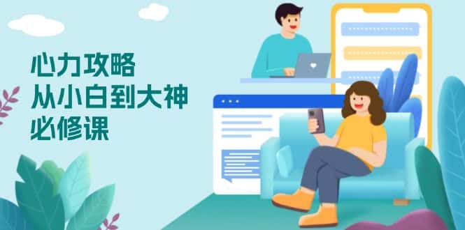(13913期)心力 攻略,从小白到大神必修课,技能与心力独立,助你自信从容面对挑战-优优云创网