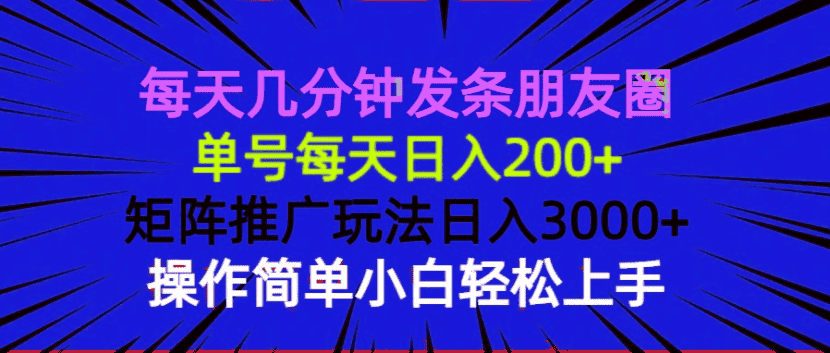 （13919期）每天几分钟发条朋友圈 单号每天日入200+ 矩阵推广玩法日入3000+ 操作简…-优优云创网