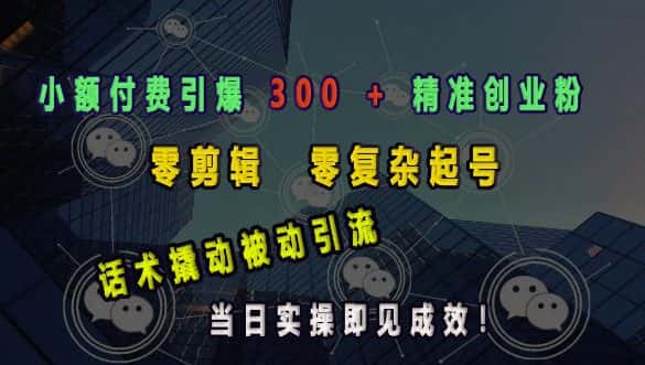 小额付费引爆 300 + 精准创业粉,零剪辑、零复杂起号,话术撬动被动引流,当日实操即见成效-优优云创网