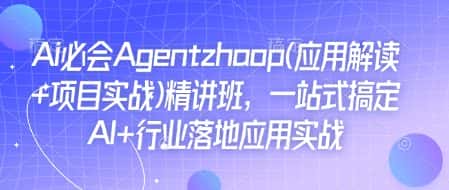 Ai必会Agent(应用解读+项目实战)精讲班,一站式搞定AI+行业落地应用实战-优优云创网