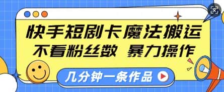 快手短剧卡魔法搬运,不看粉丝数,暴力操作,几分钟一条作品,小白也能快速上手-优优云创网