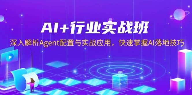 AI+行业实战班，深入解析Agent配置与实战应用，快速掌握AI落地技巧-优优云创网