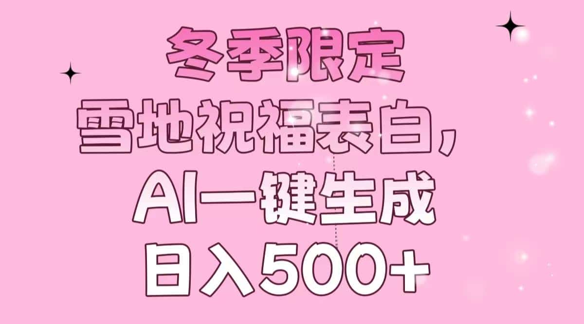 （13926期）冬季限定，雪地祝福表白，AI一键生成，日入500+-优优云创网