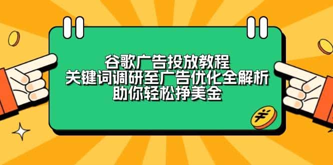 谷歌广告投放教程:关键词调研至广告优化全解析,助你轻松挣美金-优优云创网