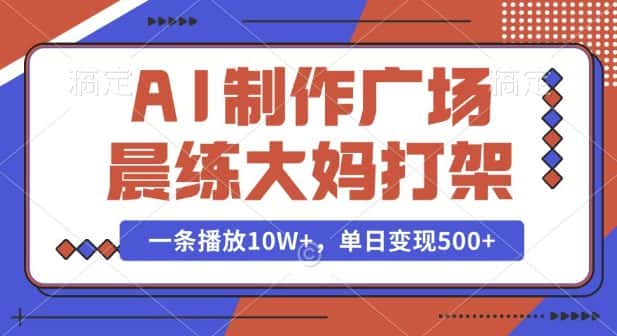 AI制作广场晨练大妈打架,一条播放10W+,单日变现多张-优优云创网
