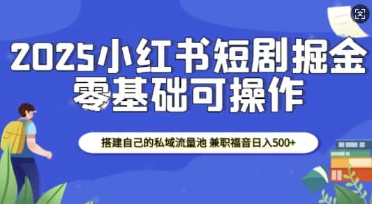 2025小红书短剧掘金,搭建自己的私域流量池,兼职福音日入5张-优优云创网