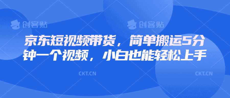 京东短视频带货，简单搬运5分钟一个视频，小白也能轻松上手-优优云创网