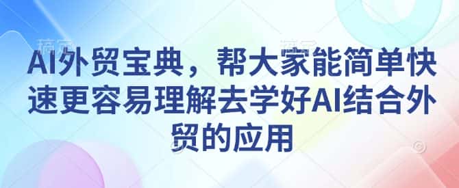 AI外贸宝典,帮大家能简单快速更容易理解去学好AI结合外贸的应用-优优云创网