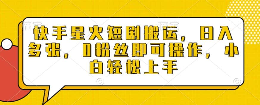 快手星火短剧搬运，日入多张，0粉丝即可操作，小白轻松上手-优优云创网
