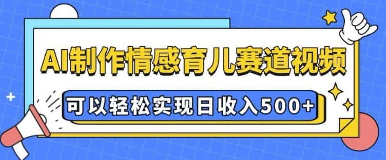 AI 制作情感育儿赛道视频,可以轻松实现日收入5张-优优云创网