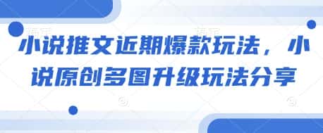 小说推文近期爆款玩法，小说原创多图升级玩法分享-优优云创网