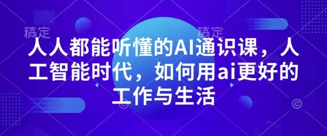 人人都能听懂的AI通识课,人工智能时代,如何用ai更好的工作与生活-优优云创网