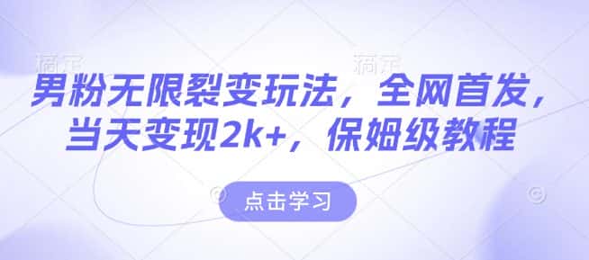 男粉无限裂变玩法，全网首发，当天变现2k+，保姆级教程【永久更新】-优优云创网
