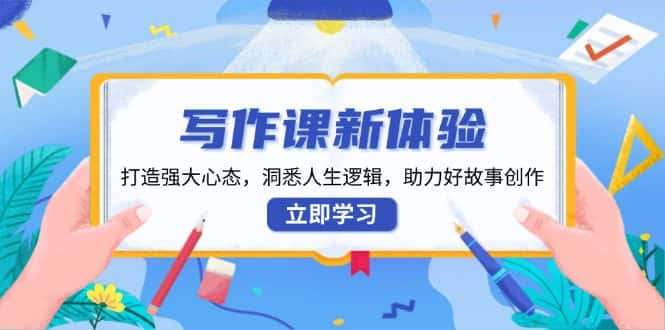 （13938期）写作课新体验，打造强大心态，洞悉人生逻辑，助力好故事创作-优优云创网