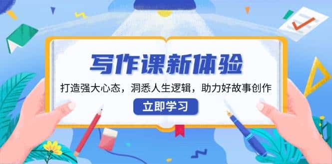 写作课新体验，打造强大心态，洞悉人生逻辑，助力好故事创作-优优云创网