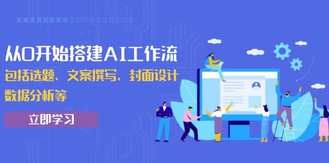 （13949期）从0开始搭建AI工作流，包括选题、文案撰写、封面设计、数据分析等-优优云创网