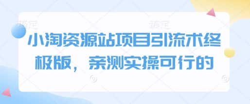 小淘资源站项目引流术终极版,亲测实操可行的-优优云创网