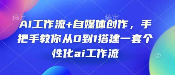 AI工作流+自媒体创作，手把手教你从0到1搭建一套个性化ai工作流-优优云创网