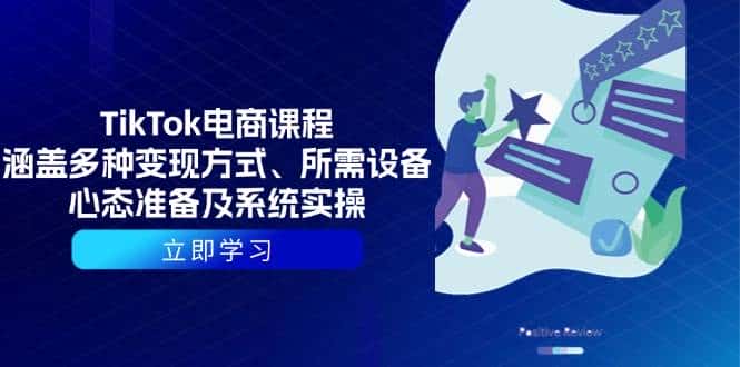 TikTok电商课程：涵盖多种变现方式、所需设备、心态准备及系统实操-优优云创网