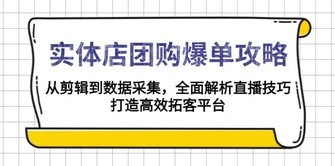 (13947期)实体店-团购爆单攻略:从剪辑到数据采集,全面解析直播技巧,打造高效…-优优云创网