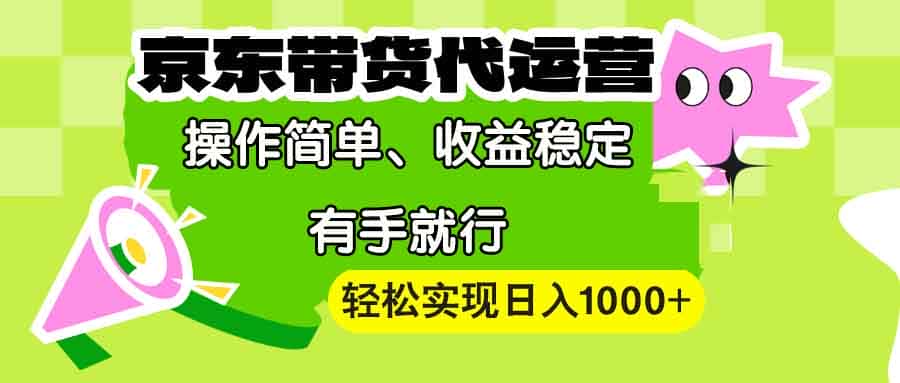 (13957期)【京东带货代运营】操作简单、收益稳定、有手就行!轻松实现日入1000+-优优云创网