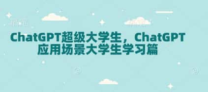 ChatGPT超级大学生,ChatGPT 应用场景大学生学习篇-优优云创网