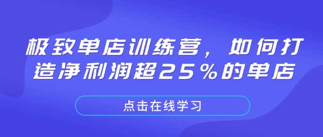 极致单店训练营,如何打造净利润超25%的单店-优优云创网