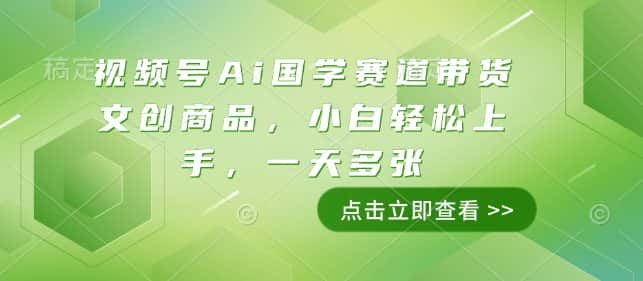 视频号Ai国学赛道带货文创商品,小白轻松上手,一天多张-优优云创网
