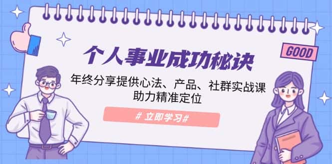 (13962期)个人事业成功秘诀:年终分享提供心法、产品、社群实战课、助力精准定位-优优云创网