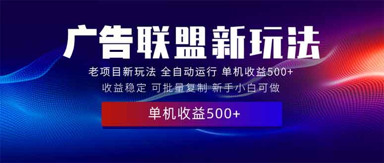 (13965期)2025全新广告联盟玩法 单机500+课程实操分享 小白可无脑操作-优优云创网