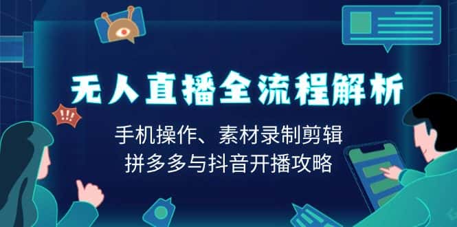 (13969期)无人直播全流程解析:手机操作、素材录制剪辑、拼多多与抖音开播攻略-优优云创网