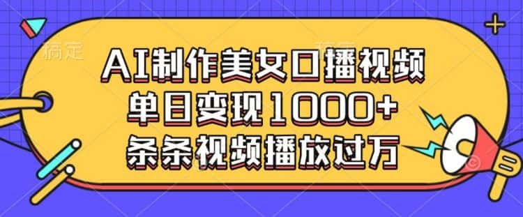 AI制作美女口播视频,单日变现多张,条条视频播放过万-优优云创网