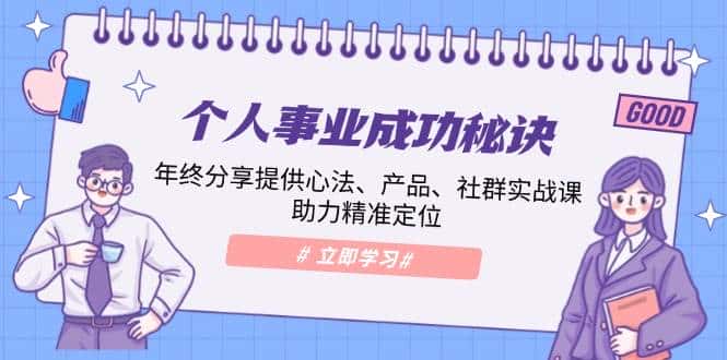 个人事业成功秘诀:年终分享提供心法、产品、社群实战课、助力精准定位-优优云创网