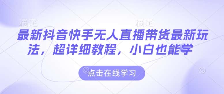 最新抖音快手无人直播带货玩法,超详细教程,小白也能学-优优云创网