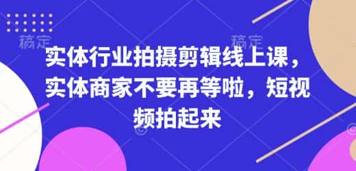 实体行业拍摄剪辑线上课,实体商家不要再等啦,短视频拍起来-优优云创网