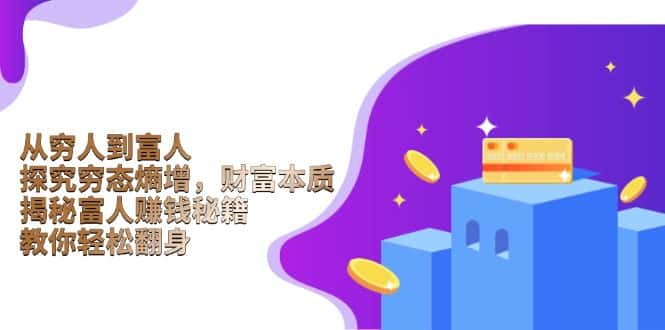 (13953期)从穷人到富人:探究穷态熵增,财富本质,揭秘富人赚钱秘籍,教你轻松翻身-优优云创网