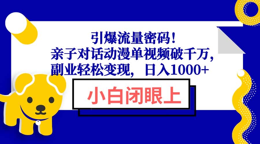 (13956期)引爆流量密码!亲子对话动漫单视频破千万,副业轻松变现,日入1000+-优优云创网