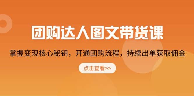 （13959期）团购 达人图文带货课，掌握变现核心秘钥，开通团购流程，持续出单获取佣金-优优云创网