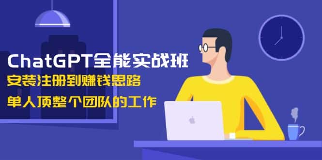 （13965期）ChatGPT全能实战班，安装注册到赚钱思路，单人顶整个团队的工作-优优云创网