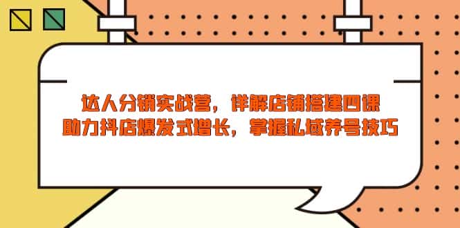 (13969期)达人分销实战营,店铺搭建四课,助力抖店爆发式增长,掌握私域养号技巧-优优云创网