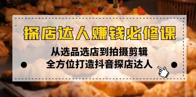 (13971期)探店达人赚钱必修课,从选品选店到拍摄剪辑,全方位打造抖音探店达人-优优云创网