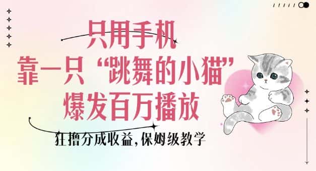 只用手机靠一只“跳舞的小猫”爆发百万播放,狂撸分成收益,保姆级教学-优优云创网