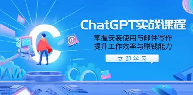 ChatGPT实战课程,掌握安装使用与邮件写作,提升工作效率与赚钱能力-优优云创网