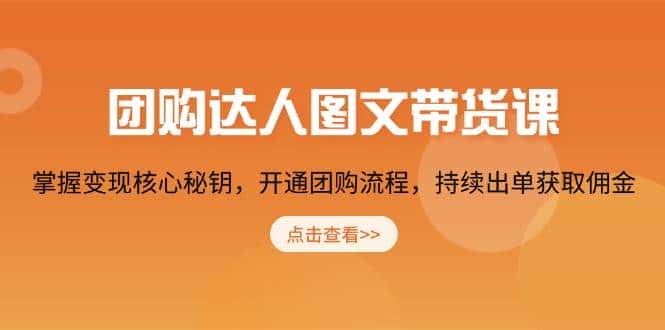 团购达人图文带货课,掌握变现核心秘钥,开通团购流程,持续出单获取佣金-优优云创网