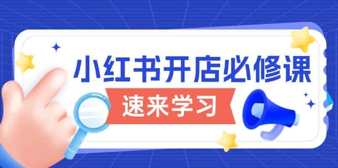 小红书开店必修课,详解开店流程与玩法规则,开启电商变现之旅-优优云创网